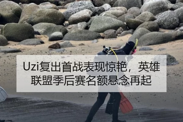 Uzi复出首战表现惊艳，英雄联盟季后赛名额悬念再起