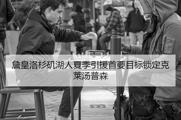 詹皇洛杉矶湖人夏季引援首要目标锁定克莱汤普森
