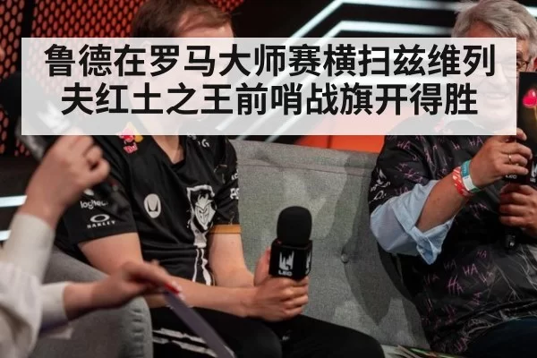 鲁德在罗马大师赛横扫兹维列夫红土之王前哨战旗开得胜