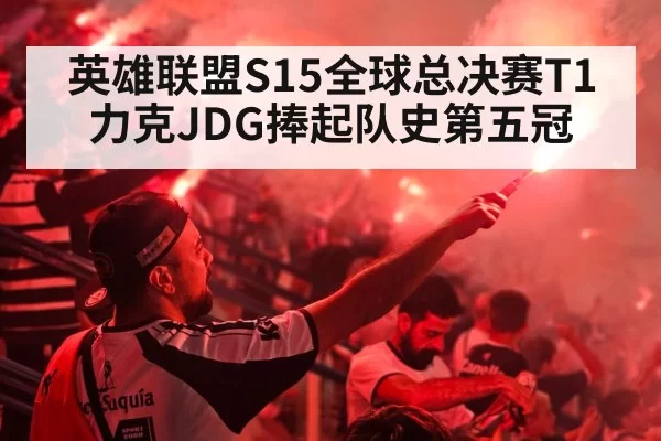 英雄联盟S15全球总决赛T1力克JDG捧起队史第五冠