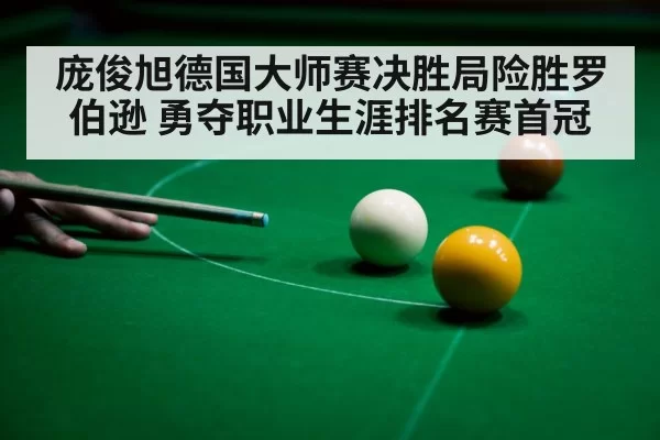 庞俊旭德国大师赛决胜局险胜罗伯逊 勇夺职业生涯排名赛首冠