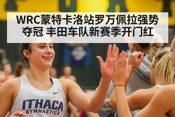 WRC蒙特卡洛站罗万佩拉强势夺冠 丰田车队新赛季开门红