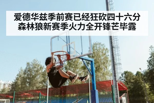 爱德华兹季前赛已经狂砍四十六分森林狼新赛季火力全开锋芒毕露