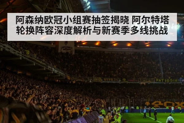 阿森纳欧冠小组赛抽签揭晓 阿尔特塔轮换阵容深度解析与新赛季多线挑战