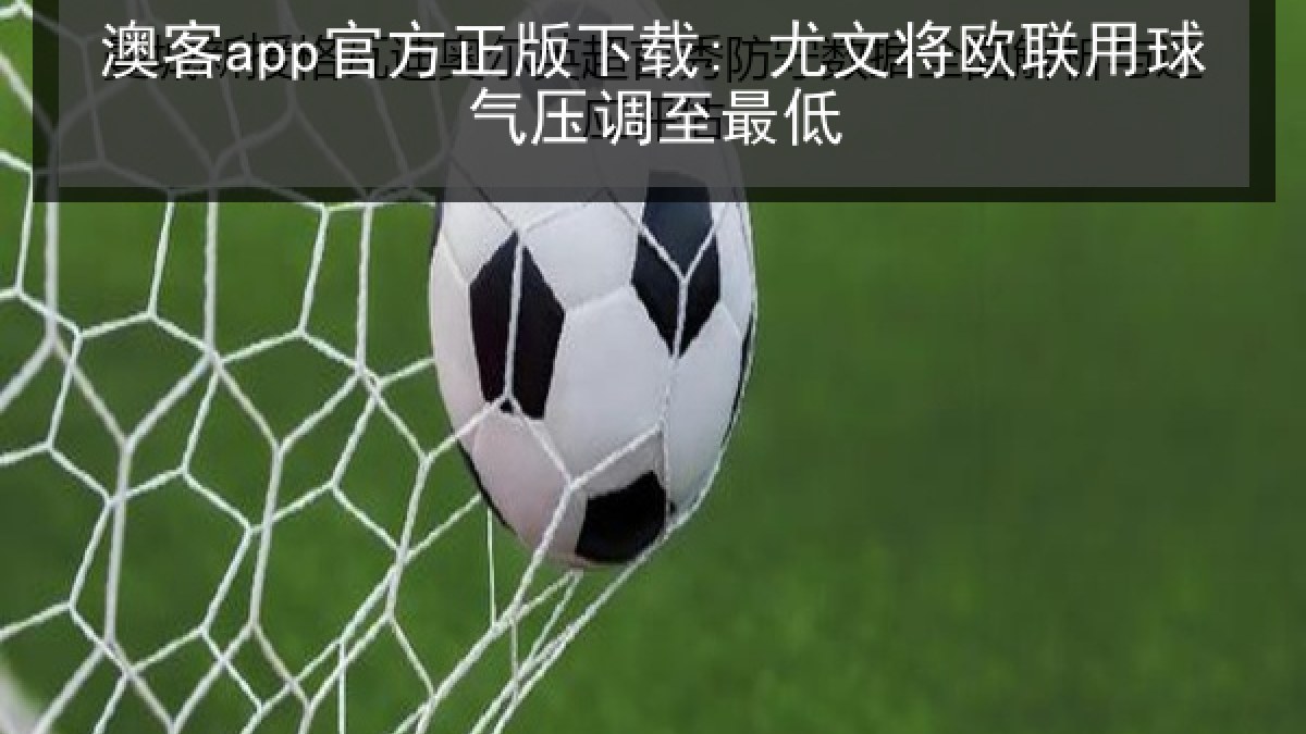 澳客app官方正版下载: 尤文将欧联用球气压调至最低