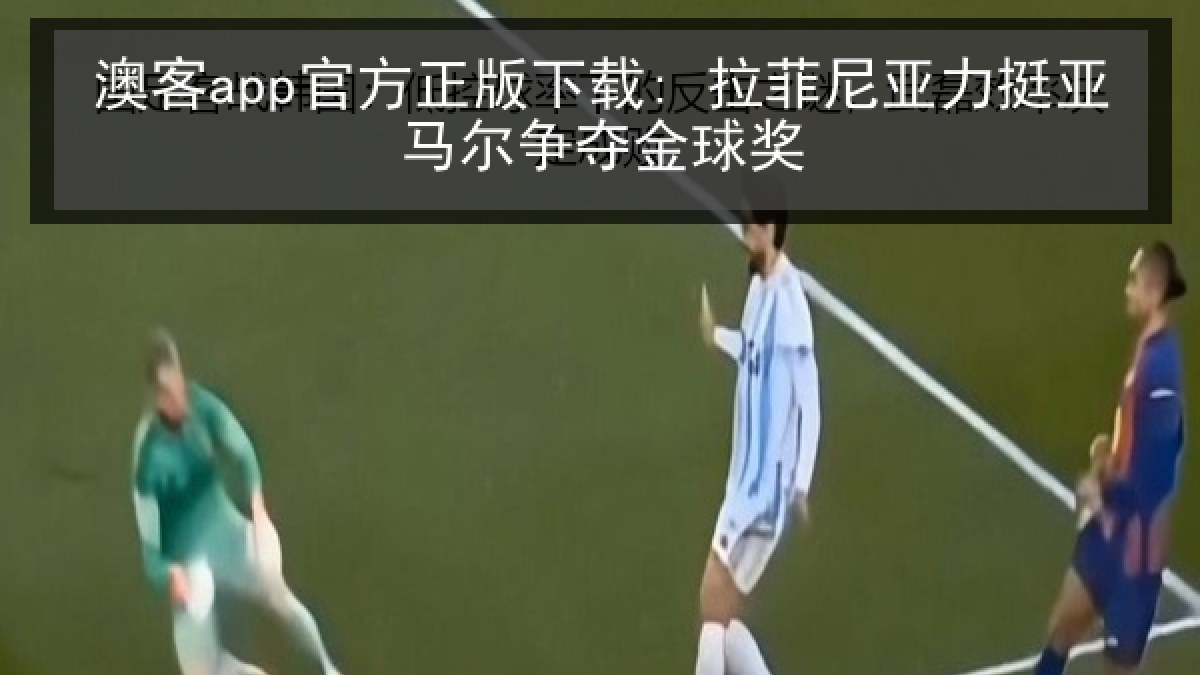 澳客app官方正版下载: 拉菲尼亚力挺亚马尔争夺金球奖