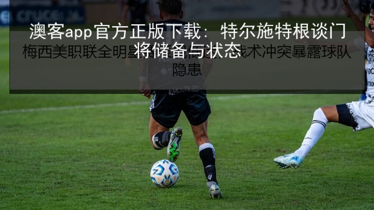 澳客app官方正版下载: 特尔施特根谈门将储备与状态