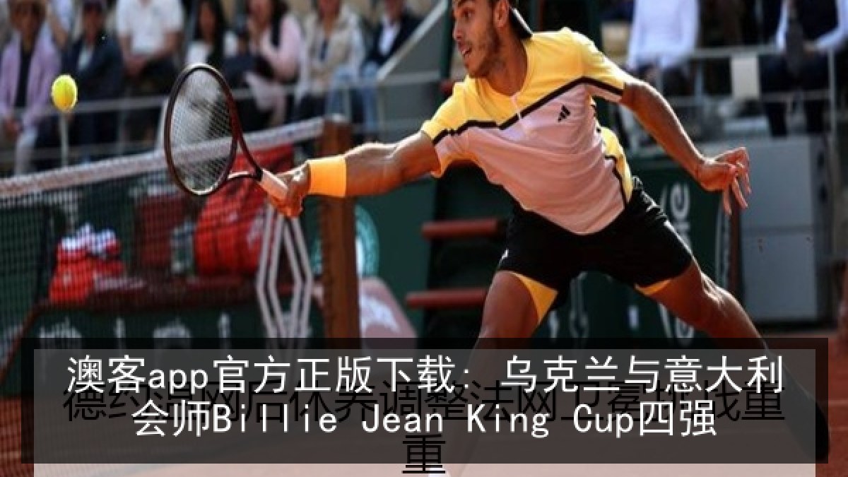 澳客app官方正版下载: 乌克兰与意大利会师Billie Jean King Cup四强
